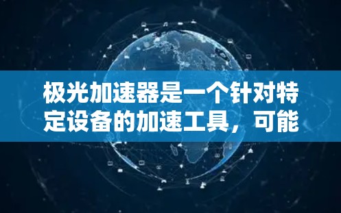 极光加速器是一个针对特定设备的加速工具，可能与极光应用有关。为了提供准确的信息，我需要确认具体的应用名称和功能，但根据你提供的信息，它是一个支持中文的免费加速工具。以下是一些可能的步骤和注意事项