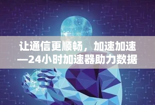 让通信更顺畅，加速加速—24小时加速器助力数据高效传输
