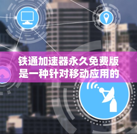 铁通加速器永久免费版是一种针对移动应用的工具,旨在通过免费服务帮助用户加速下载速度。以下是对该工具的详细分析 铁通加速器永久免费版是一种针对移动应用的工具,旨在通过免费服务帮助用户加速下载速度。以下是对该工具的详细分析