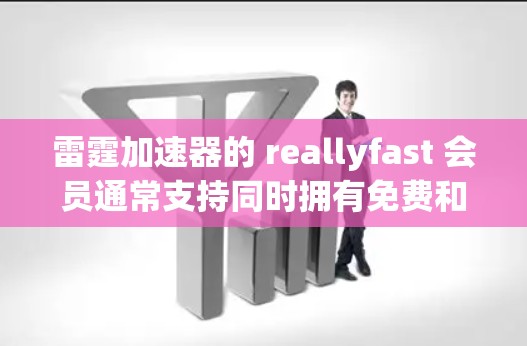 雷霆加速器的 reallyfast 会员通常支持同时拥有免费和 VIP 功能，但具体是否可以同时使用取决于你的套餐设置以及你的实际需求。以下是一些关键点