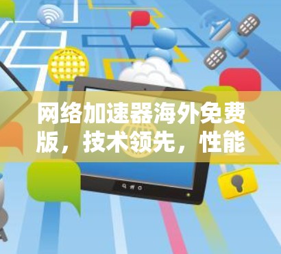 网络加速器海外免费版，技术领先，性能卓越