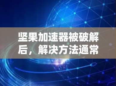坚果加速器被破解后，解决方法通常包括以下步骤