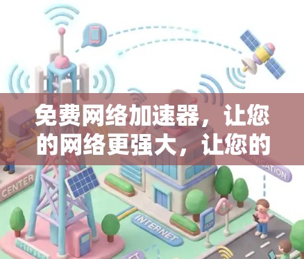 免费网络加速器,让您的网络更强大,让您的生活更顺畅 免费网络加速器,让您的网络更强大,让您的生活更顺畅