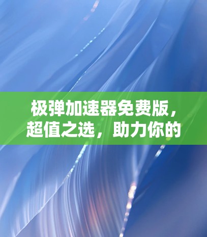 极弹加速器免费版，超值之选，助力你的科技生活