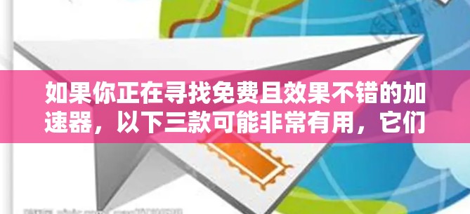 如果你正在寻找免费且效果不错的加速器，以下三款可能非常有用，它们在不同的场景下表现突出
