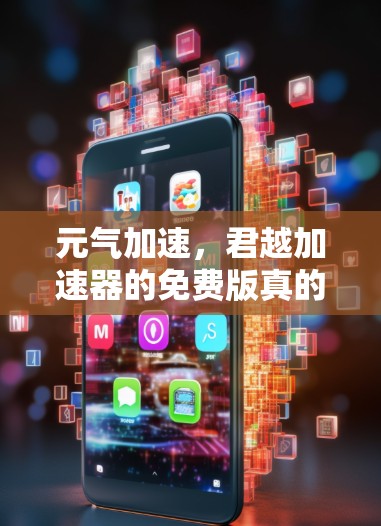 元气加速，君越加速器的免费版真的值得尝试吗？