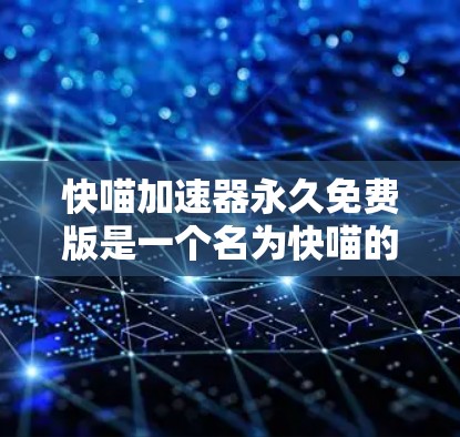 快喵加速器永久免费版是一个名为快喵的加速工具，专为用户提供网络和移动数据的快速传输服务，其永久免费版意味着用户无需付费即可无限使用。以下是对该工具的详细分析