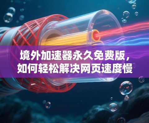 境外加速器永久免费版，如何轻松解决网页速度慢问题