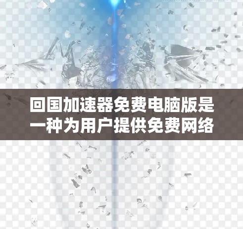 回国加速器免费电脑版是一种为用户提供免费网络加速服务的工具，通常针对特定国家或地区，旨在提高网络使用效率。以下是关于该工具的详细分析