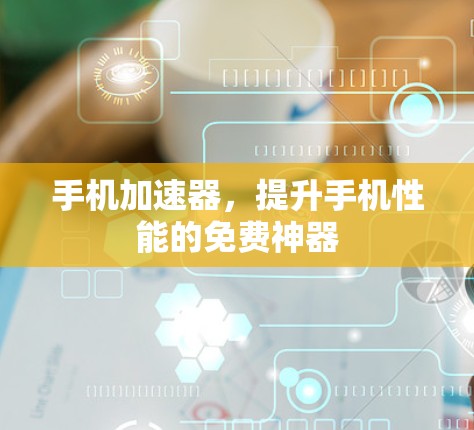 手机加速器，提升手机性能的免费神器