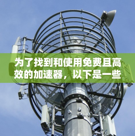 为了找到和使用免费且高效的加速器，以下是一些步骤性的建议