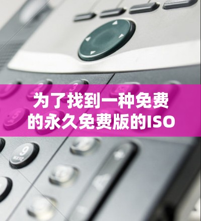 为了找到一种免费的永久免费版的ISO加速器，以下是一些步骤和建议