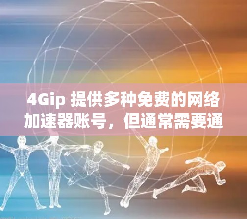 4Gip 提供多种免费的网络加速器账号，但通常需要通过注册流程完成。以下是一些免费的4Gip网络加速器账号选项，供您参考