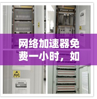 网络加速器免费一小时，如何高效利用网络资源？