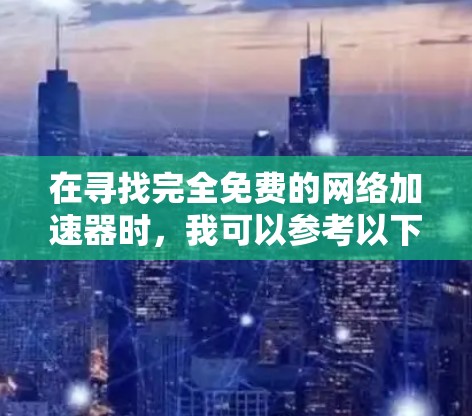 在寻找完全免费的网络加速器时，我可以参考以下步骤和推荐，以帮助我找到最适合我的选择