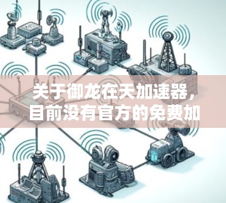 关于御龙在天加速器，目前没有官方的免费加速器服务。如果你指的是御龙在天游戏中的加速器，可能需要通过游戏内资源或第三方工具来辅助加速。以下是一些可能的建议