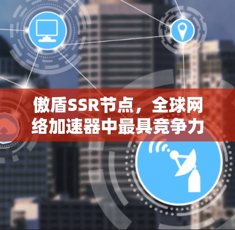 傲盾SSR节点，全球网络加速器中最具竞争力的解决方案
