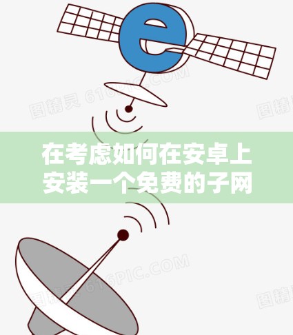 在考虑如何在安卓上安装一个免费的子网络加速器时，以下是一些步骤性的建议