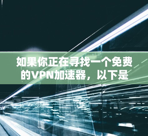 如果你正在寻找一个免费的VPN加速器，以下是一些推荐的平台，它们在提供可靠的速度和稳定性方面表现不错