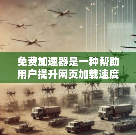 免费加速器是一种帮助用户提升网页加载速度的工具，以下是几个常见的免费加速器推荐