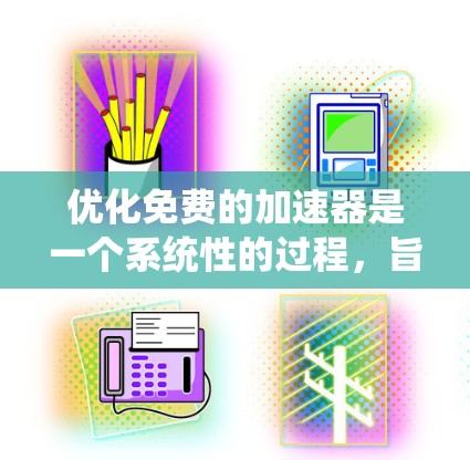 优化免费的加速器是一个系统性的过程，旨在提升性能和用户体验。以下是一个有条理的优化指南