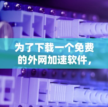 为了下载一个免费的外网加速软件，以下是一些建议和步骤