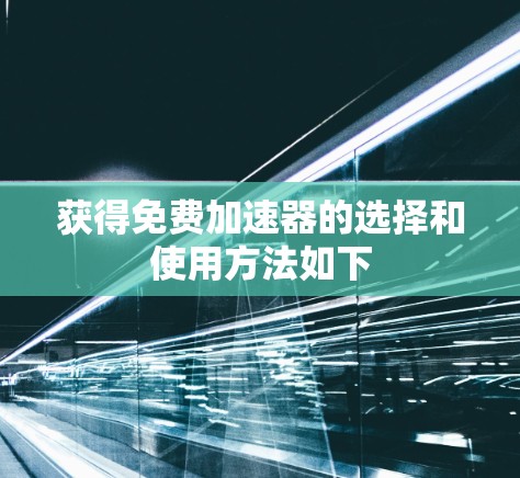 获得免费加速器的选择和使用方法如下