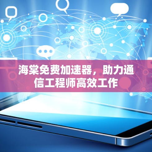 海棠免费加速器，助力通信工程师高效工作