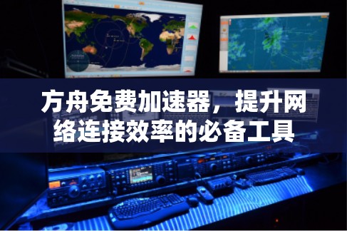 方舟免费加速器，提升网络连接效率的必备工具