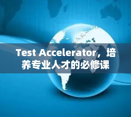 Test Accelerator，培养专业人才的必修课