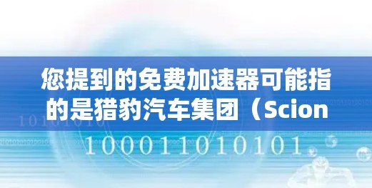 您提到的免费加速器可能指的是猎豹汽车集团（Scion）提供的一个免费的加速服务。猎豹汽车提供多种加速服务，其中包括免费加速服务
