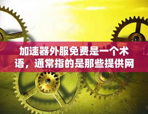加速器外服免费是一个术语，通常指的是那些提供网络加速功能的工具在特定平台或网站上免费使用。以下是对这些工具的详细分析