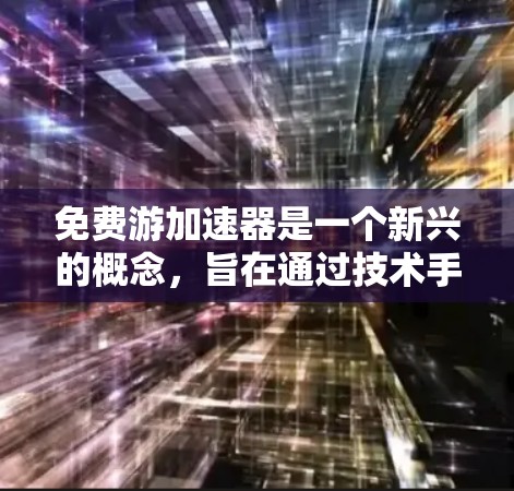 免费游加速器是一个新兴的概念，旨在通过技术手段在有限的费用下，加速旅行体验。以下是对此概念的逐步解释和总结