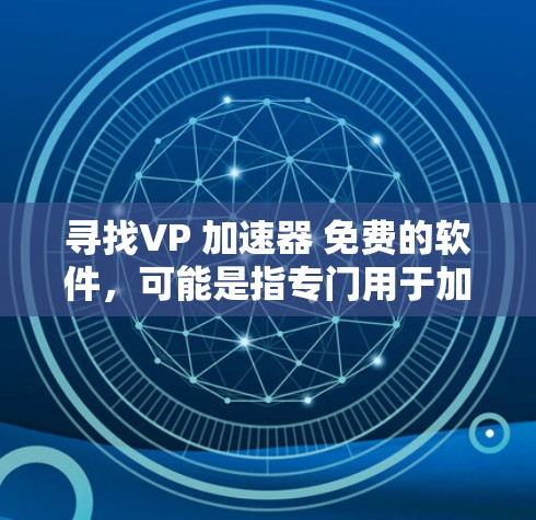 寻找VP 加速器 免费的软件，可能是指专门用于加速视频、网页或下载的加速器应用。以下是一些推荐的免费加速器软件