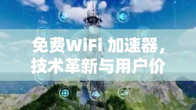 免费WiFi 加速器，技术革新与用户价值的双重飞跃