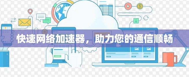 快速网络加速器，助力您的通信顺畅