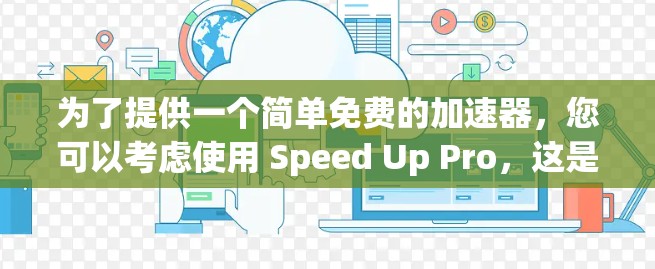 为了提供一个简单免费的加速器，您可以考虑使用 Speed Up Pro，这是一个功能全面的加速工具，允许您手动添加广告和自动抓取链接。它还支持自定义设置，适合优化网页和移动应用