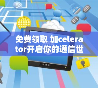 免费领取 加celerator开启你的通信世界