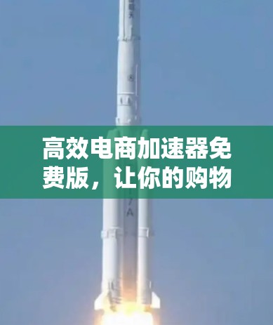 高效电商加速器免费版，让你的购物体验更高效