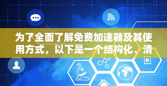 为了全面了解免费加速器及其使用方式，以下是一个结构化、清晰的总结
