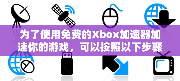 为了使用免费的Xbox加速器加速你的游戏，可以按照以下步骤操作