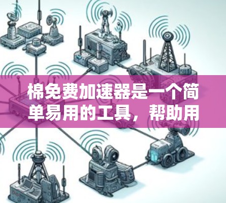 棉免费加速器是一个简单易用的工具，帮助用户加速浏览器以提高访问速度。以下是使用步骤的详细指南
