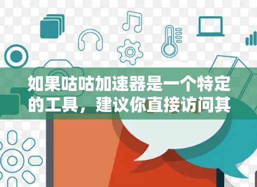 如果咕咕加速器是一个特定的工具，建议你直接访问其官方网站或应用商店，以获得最新的信息和功能。如果需要帮助，可以提供更多细节，我会尽力提供更详细的指导