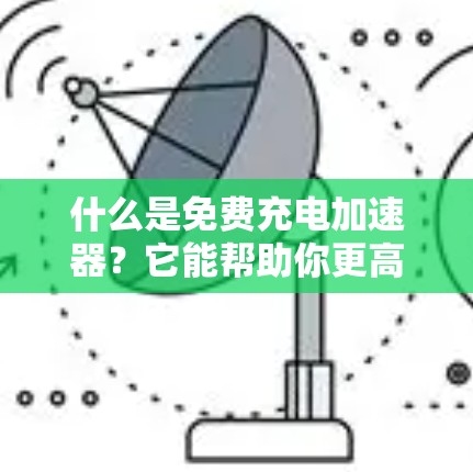 什么是免费充电加速器？它能帮助你更高效地充电，提升续航！