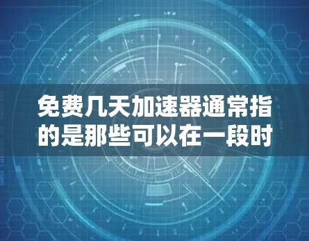 免费几天加速器通常指的是那些可以在一段时间内免费使用的加速工具或资源，帮助用户解决网页加载慢、下载速度慢、搜索结果慢等问题。以下是一些常见的免费加速工具推荐