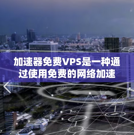 加速器免费VPS是一种通过使用免费的网络加速器来提升配置好的虚拟专用服务器（VPS）性能的技术。以下是详细的步骤和步骤说明