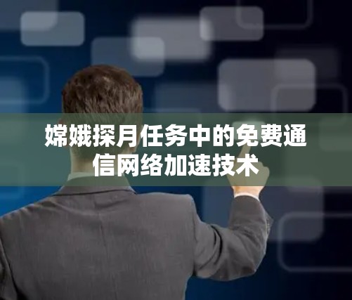 嫦娥探月任务中的免费通信网络加速技术