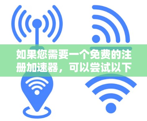 如果您需要一个免费的注册加速器，可以尝试以下几种选项，这些工具通常会提供快速注册的功能，但可能需要部分信息的输入