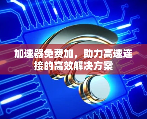 加速器免费加，助力高速连接的高效解决方案