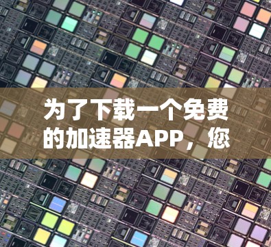 为了下载一个免费的加速器APP，您可以按照以下步骤进行操作
